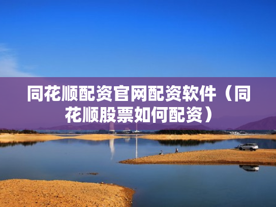 同花顺配资官网配资软件（同花顺股票如何配资）