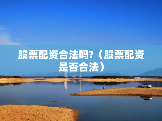 股票配资合法吗?（股票配资是否合法）