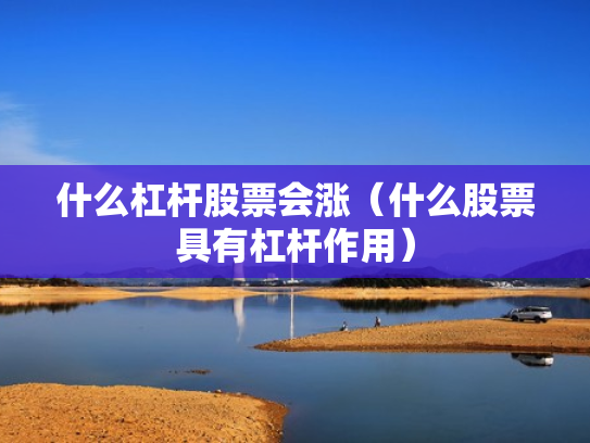 什么杠杆股票会涨（什么股票具有杠杆作用）