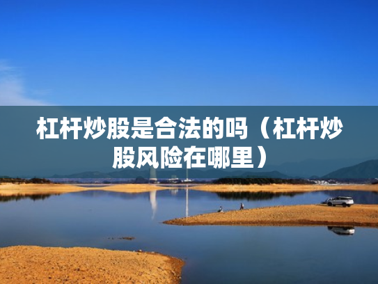 杠杆炒股是合法的吗（杠杆炒股风险在哪里）