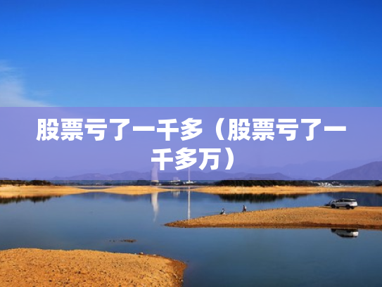 股票亏了一千多（股票亏了一千多万）