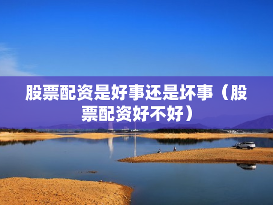 股票配资是好事还是坏事（股票配资好不好）