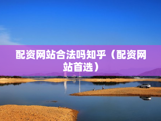 配资网站合法吗知乎（配资网站首选）