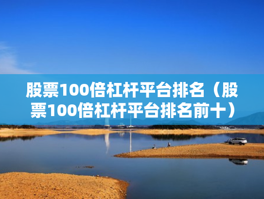 股票100倍杠杆平台排名（股票100倍杠杆平台排名前十）