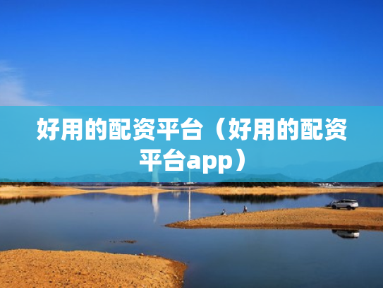 好用的配资平台（好用的配资平台app）