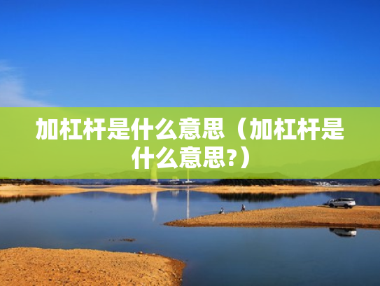 加杠杆是什么意思（加杠杆是什么意思?）
