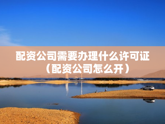 配资公司需要办理什么许可证（配资公司怎么开）