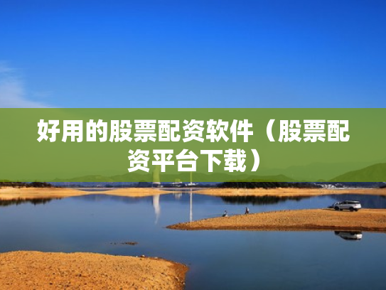 好用的股票配资软件（股票配资平台下载）