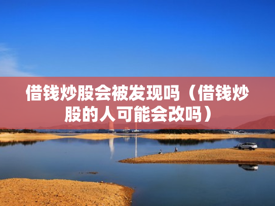 借钱炒股会被发现吗（借钱炒股的人可能会改吗）