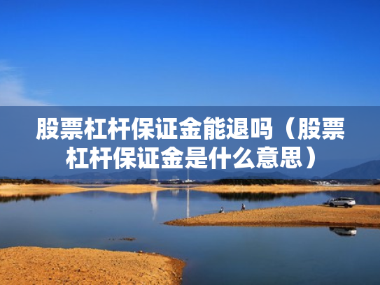 股票杠杆保证金能退吗（股票杠杆保证金是什么意思）