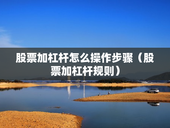 股票加杠杆怎么操作步骤（股票加杠杆规则）