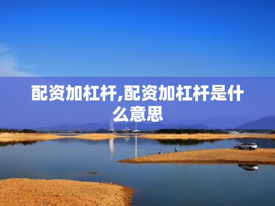 配资加杠杆,配资加杠杆是什么意思