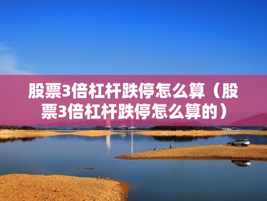 股票3倍杠杆跌停怎么算（股票3倍杠杆跌停怎么算的）