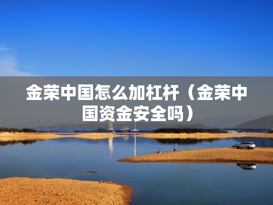 金荣中国怎么加杠杆（金荣中国资金安全吗）