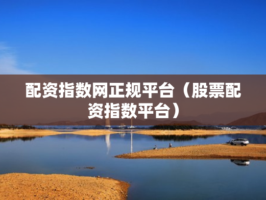 配资指数网正规平台（股票配资指数平台）