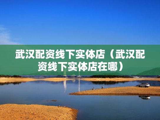 武汉配资线下实体店（武汉配资线下实体店在哪）