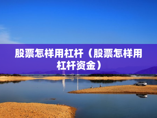 股票怎样用杠杆（股票怎样用杠杆资金）