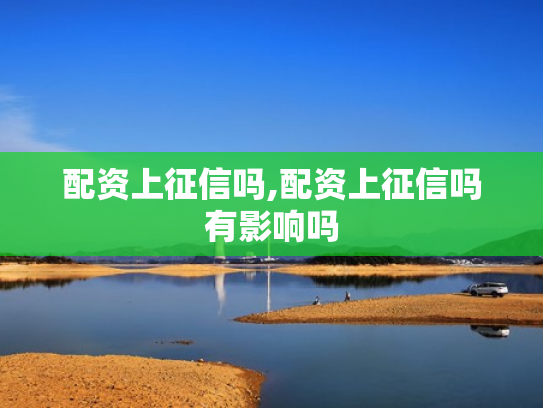 配资上征信吗,配资上征信吗有影响吗