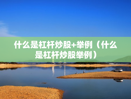 什么是杠杆炒股+举例（什么是杠杆炒股举例）