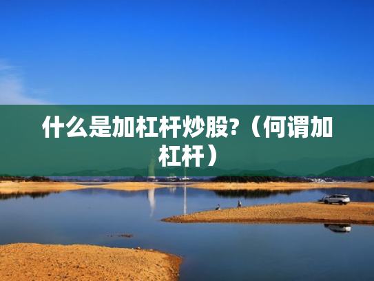 什么是加杠杆炒股?（何谓加杠杆）