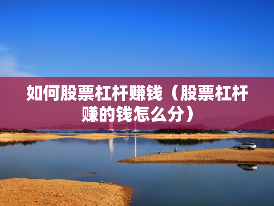 如何股票杠杆赚钱（股票杠杆赚的钱怎么分）
