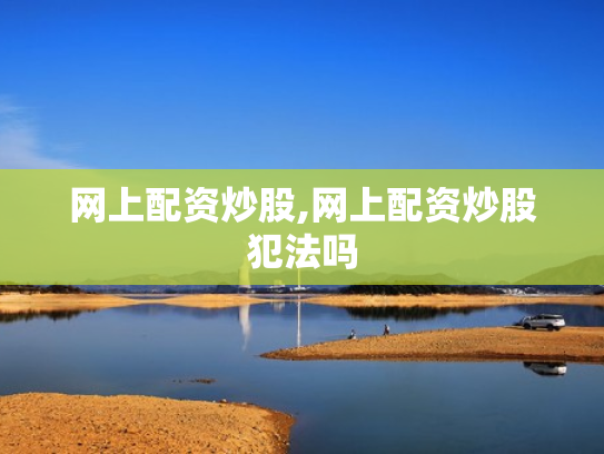 网上配资炒股,网上配资炒股犯法吗
