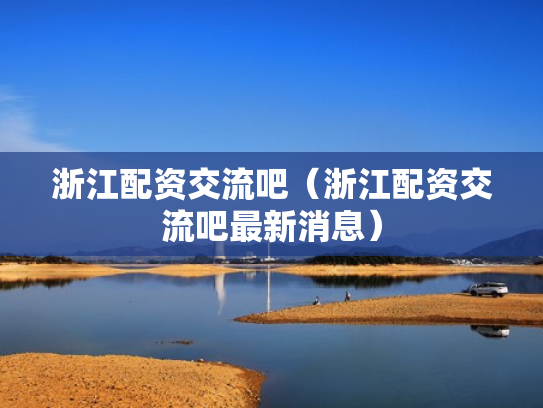 浙江配资交流吧（浙江配资交流吧最新消息）