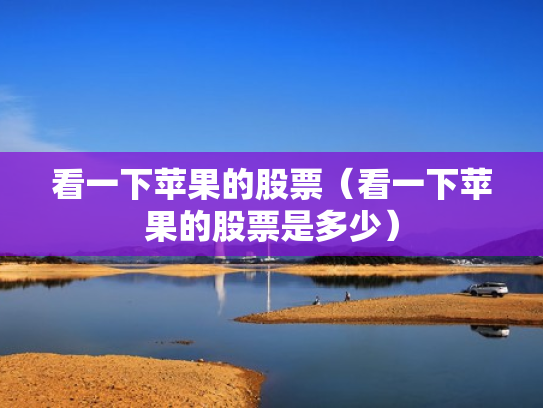 看一下苹果的股票（看一下苹果的股票是多少）