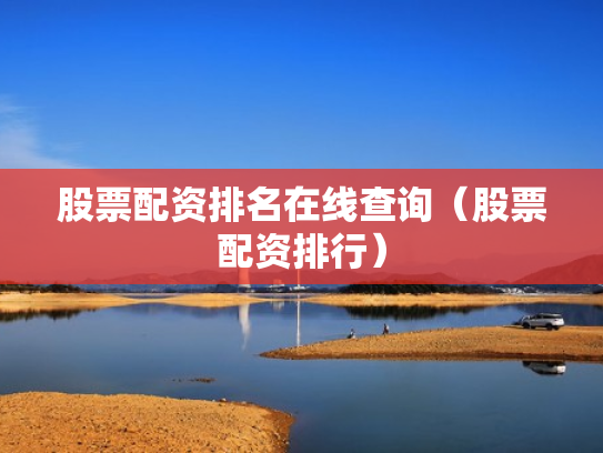 股票配资排名在线查询（股票配资排行）