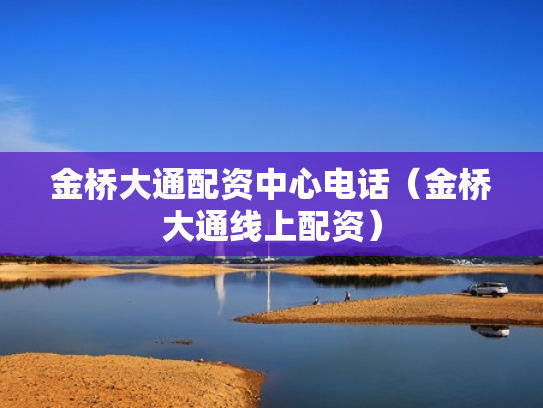 金桥大通配资中心电话（金桥大通线上配资）