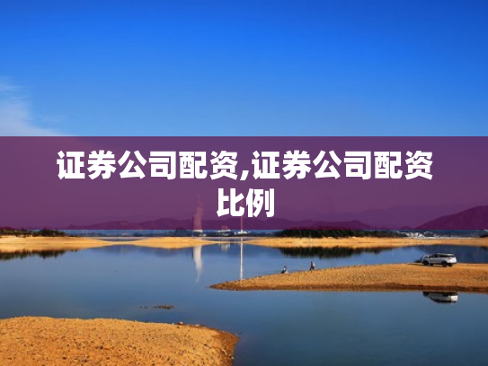 证券公司配资,证券公司配资比例