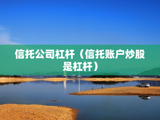信托公司杠杆（信托账户炒股是杠杆）