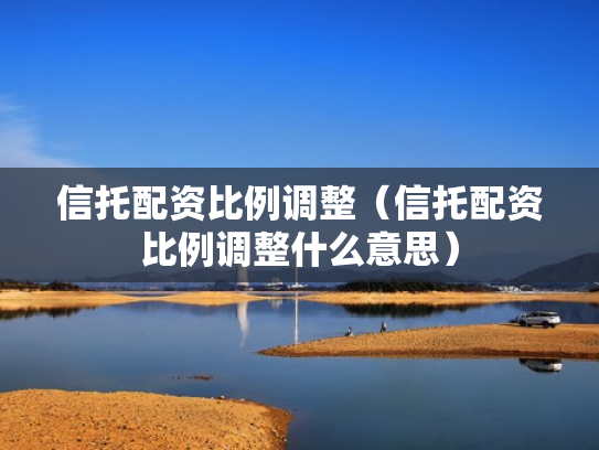 信托配资比例调整（信托配资比例调整什么意思）