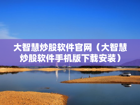 大智慧炒股软件官网（大智慧炒股软件手机版下载安装）