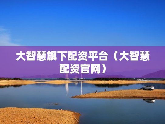 大智慧旗下配资平台（大智慧配资官网）
