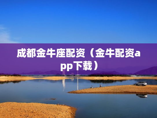 成都金牛座配资（金牛配资app下载）