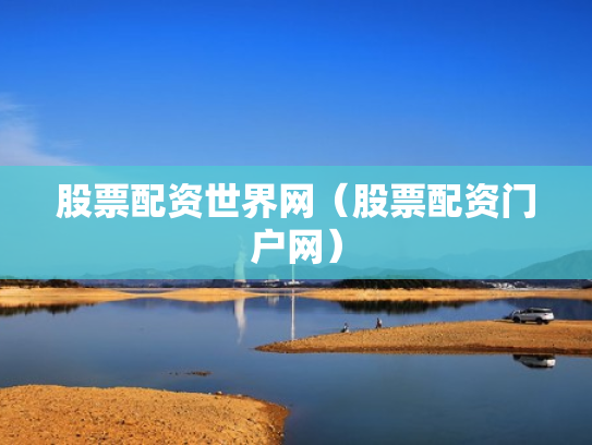 股票配资世界网（股票配资门户网）