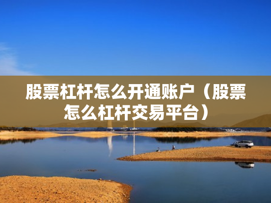 股票杠杆怎么开通账户（股票怎么杠杆交易平台）