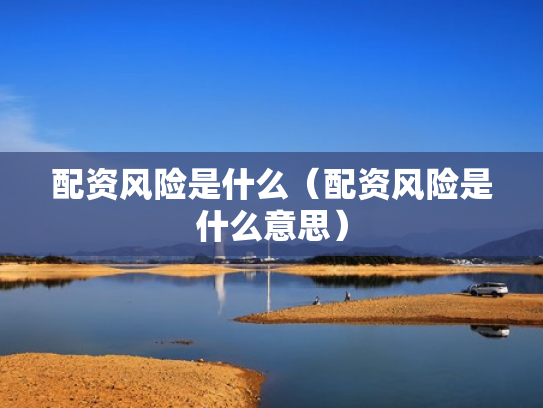 配资风险是什么（配资风险是什么意思）