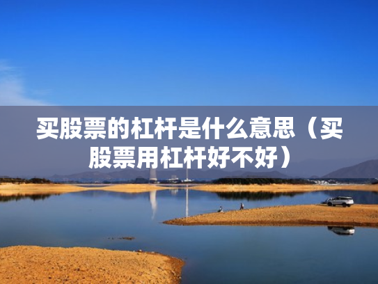 买股票的杠杆是什么意思（买股票用杠杆好不好）