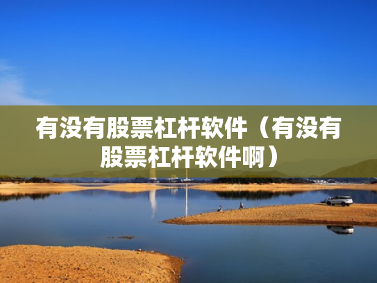 有没有股票杠杆软件（有没有股票杠杆软件啊）