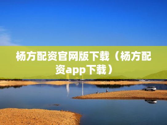 杨方配资官网版下载（杨方配资app下载）