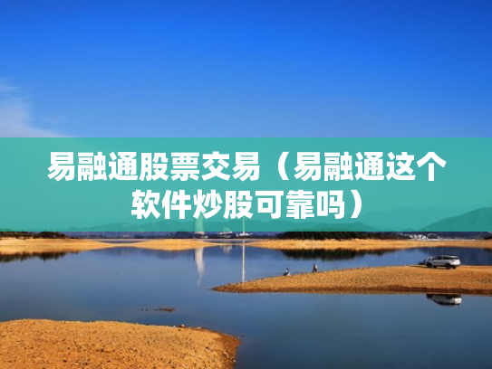 易融通股票交易（易融通这个软件炒股可靠吗）
