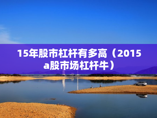 15年股市杠杆有多高（2015a股市场杠杆牛）
