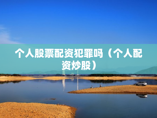 个人股票配资犯罪吗（个人配资炒股）