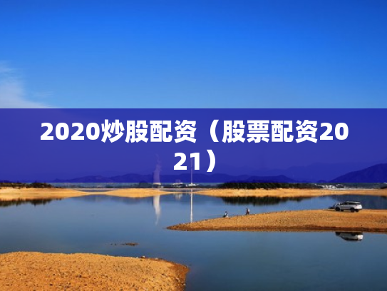 2020炒股配资（股票配资2021）
