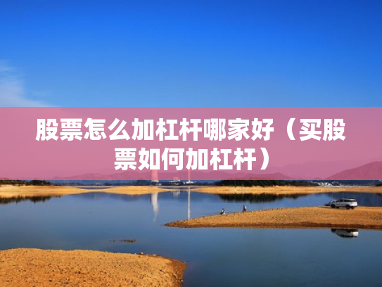 股票怎么加杠杆哪家好（买股票如何加杠杆）