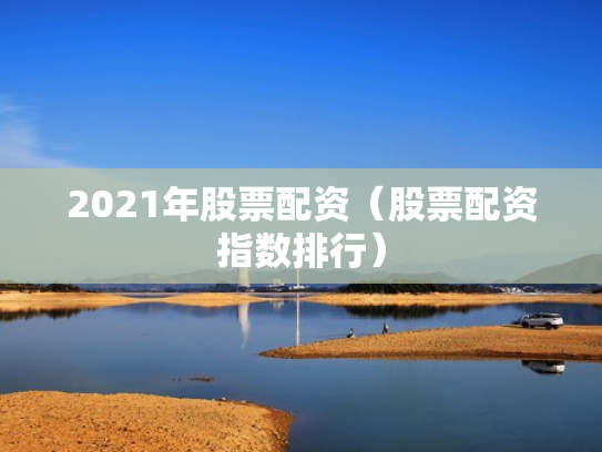 2021年股票配资（股票配资指数排行）