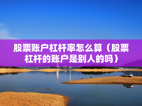 股票账户杠杆率怎么算（股票杠杆的账户是别人的吗）