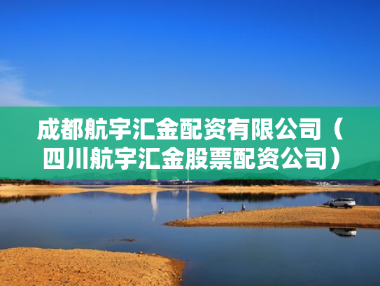 成都航宇汇金配资有限公司（四川航宇汇金股票配资公司）